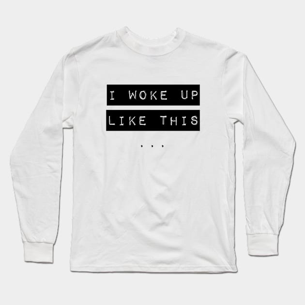 I Woke Up Like This Long Sleeve T-Shirt by Serrah